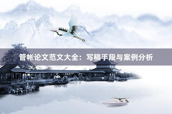 管帐论文范文大全：写稿手段与案例分析